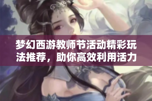 梦幻西游教师节活动精彩玩法推荐，助你高效利用活力