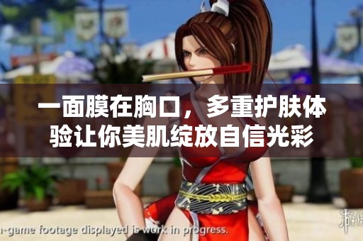 一面膜在胸口，多重护肤体验让你美肌绽放自信光彩
