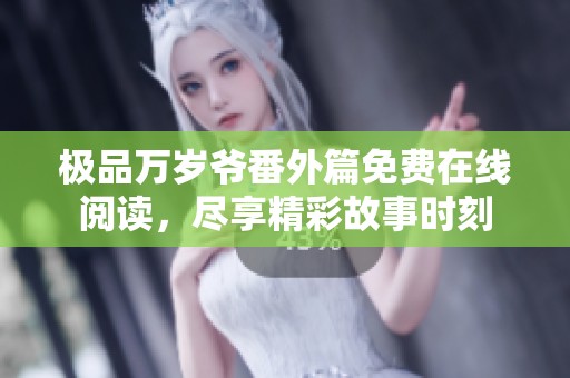 极品万岁爷番外篇免费在线阅读，尽享精彩故事时刻