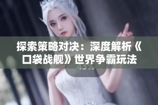探索策略对决：深度解析《口袋战舰》世界争霸玩法