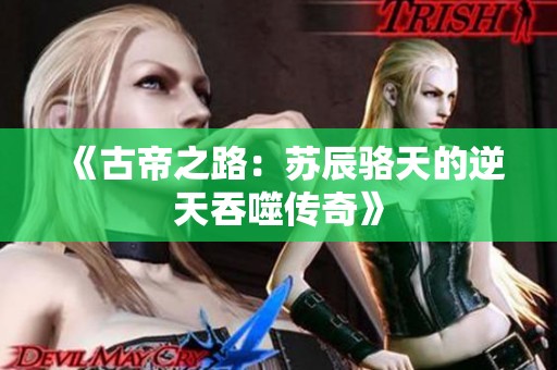 《古帝之路：苏辰骆天的逆天吞噬传奇》