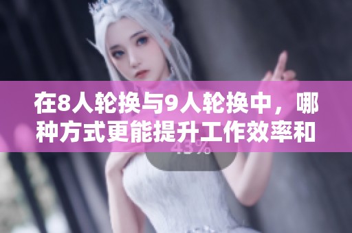 在8人轮换与9人轮换中，哪种方式更能提升工作效率和舒适度呢