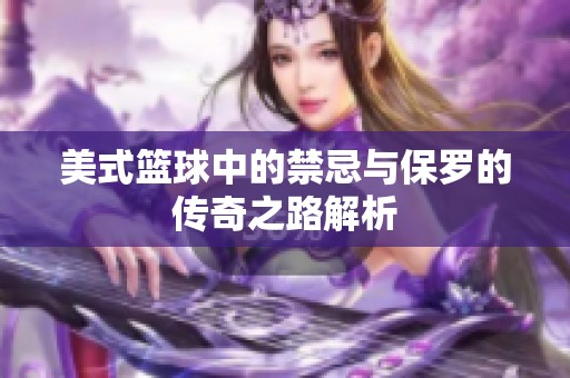 美式篮球中的禁忌与保罗的传奇之路解析