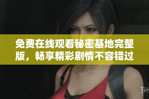 免费在线观看秘密基地完整版，畅享精彩剧情不容错过