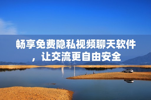 畅享免费隐私视频聊天软件，让交流更自由安全