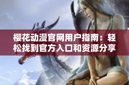 樱花动漫官网用户指南：轻松找到官方入口和资源分享