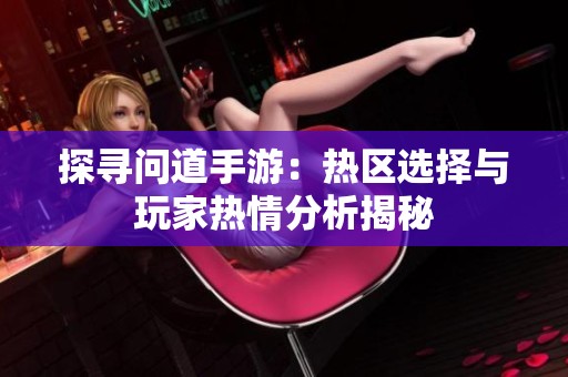 探寻问道手游：热区选择与玩家热情分析揭秘