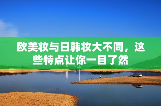 欧美妆与日韩妆大不同，这些特点让你一目了然