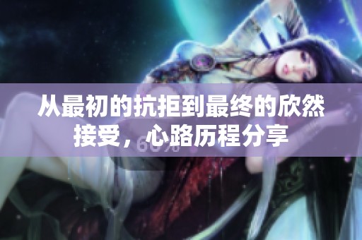 从最初的抗拒到最终的欣然接受，心路历程分享