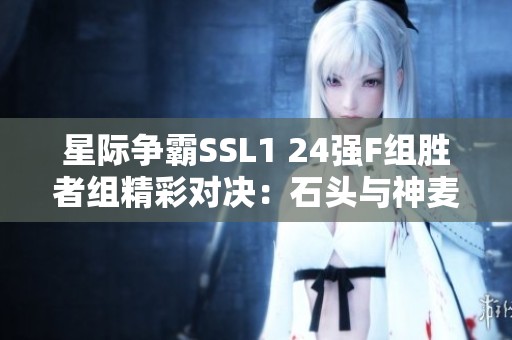 星际争霸SSL1 24强F组胜者组精彩对决：石头与神麦的巅峰对抗