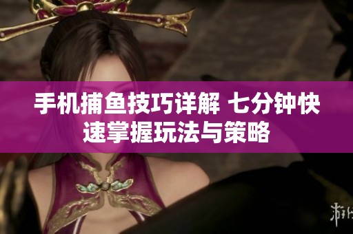 手机捕鱼技巧详解 七分钟快速掌握玩法与策略