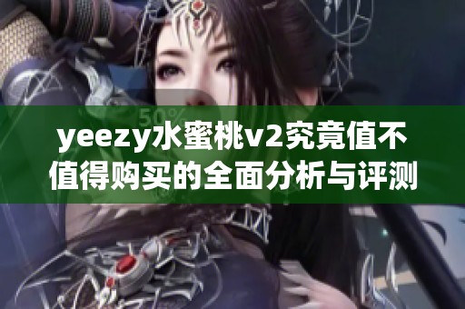 yeezy水蜜桃v2究竟值不值得购买的全面分析与评测