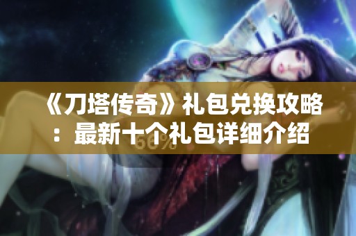 《刀塔传奇》礼包兑换攻略：最新十个礼包详细介绍
