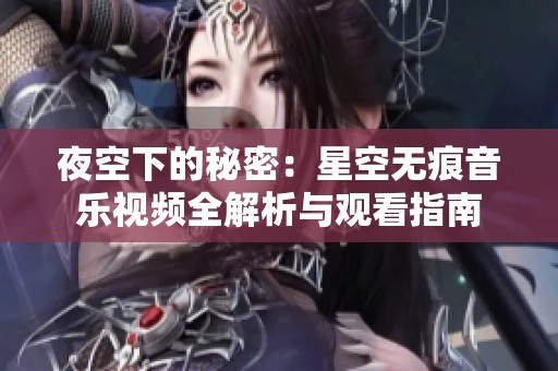 夜空下的秘密：星空无痕音乐视频全解析与观看指南