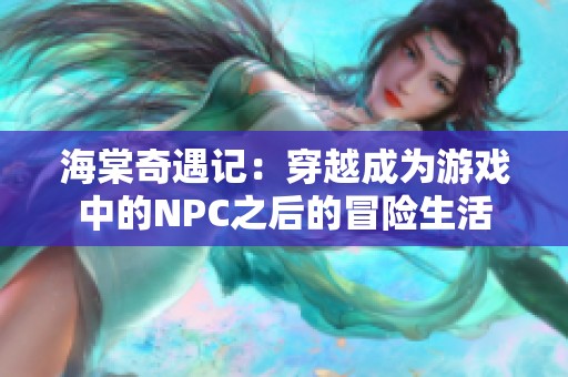 海棠奇遇记：穿越成为游戏中的NPC之后的冒险生活