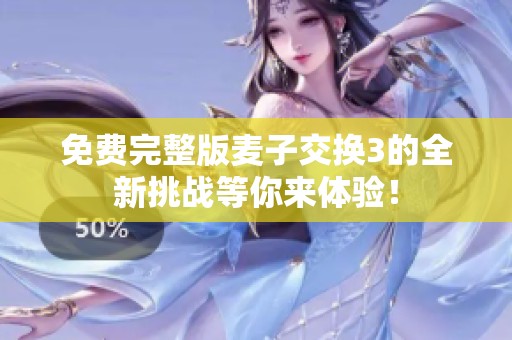 免费完整版麦子交换3的全新挑战等你来体验！