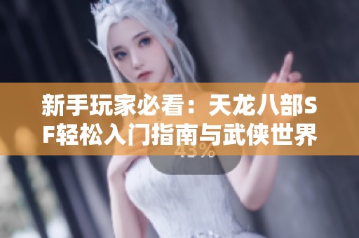 新手玩家必看：天龙八部SF轻松入门指南与武侠世界探索！