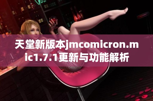 天堂新版本jmcomicron.mic1.7.1更新与功能解析