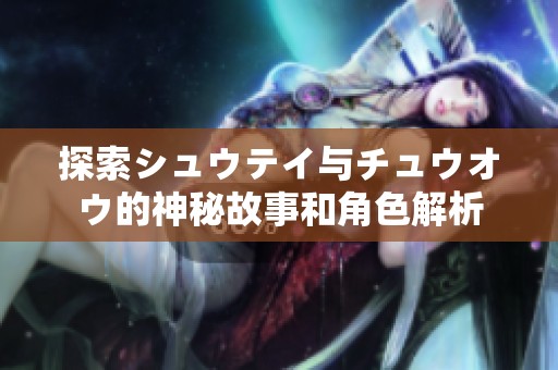 探索シュウテイ与チュウオウ的神秘故事和角色解析