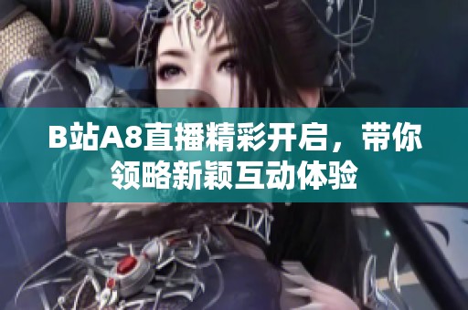 B站A8直播精彩开启，带你领略新颖互动体验