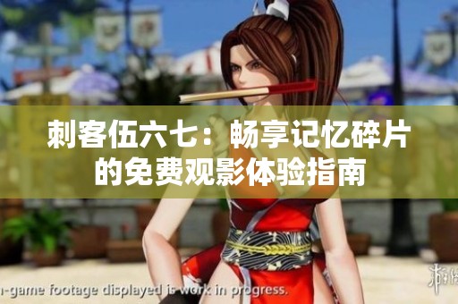 刺客伍六七：畅享记忆碎片的免费观影体验指南