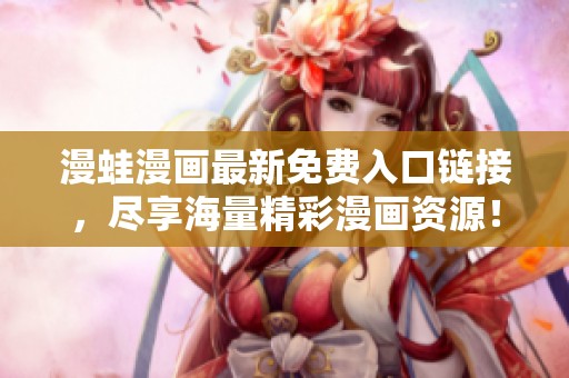 漫蛙漫画最新免费入口链接，尽享海量精彩漫画资源！