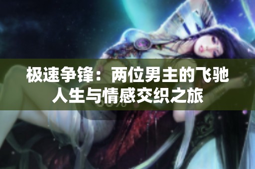 极速争锋：两位男主的飞驰人生与情感交织之旅