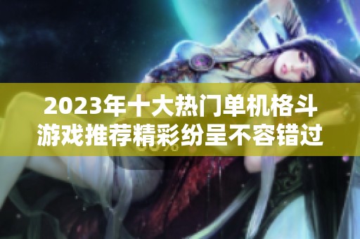 2023年十大热门单机格斗游戏推荐精彩纷呈不容错过