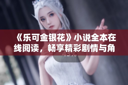 《乐可金银花》小说全本在线阅读，畅享精彩剧情与角色发展
