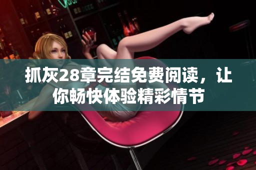 抓灰28章完结免费阅读，让你畅快体验精彩情节