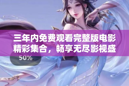 三年内免费观看完整版电影精彩集合，畅享无尽影视盛宴