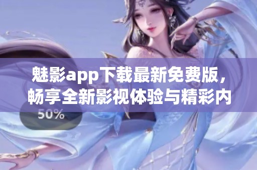 魅影app下载最新免费版，畅享全新影视体验与精彩内容