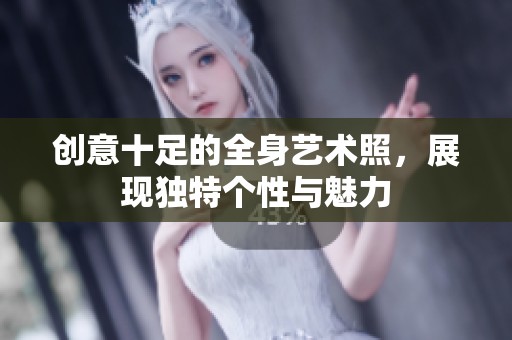 创意十足的全身艺术照，展现独特个性与魅力