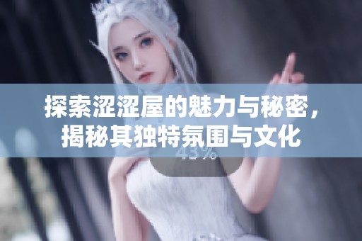 探索涩涩屋的魅力与秘密，揭秘其独特氛围与文化