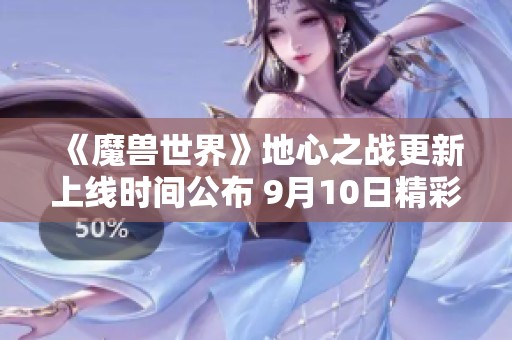 《魔兽世界》地心之战更新上线时间公布 9月10日精彩内容抢先看