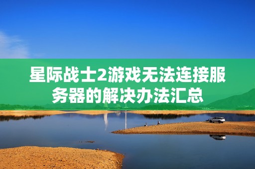 星际战士2游戏无法连接服务器的解决办法汇总