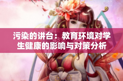 污染的讲台：教育环境对学生健康的影响与对策分析