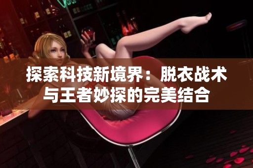 探索科技新境界：脱衣战术与王者妙探的完美结合
