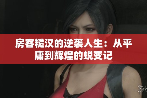房客糙汉的逆袭人生：从平庸到辉煌的蜕变记
