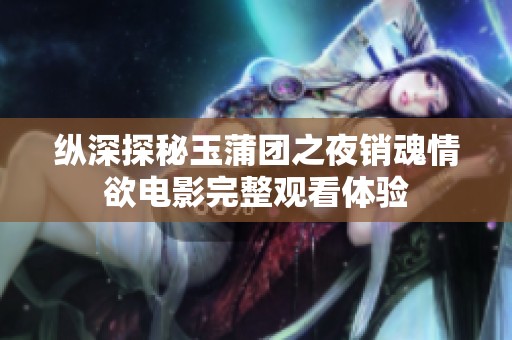 纵深探秘玉蒲团之夜销魂情欲电影完整观看体验