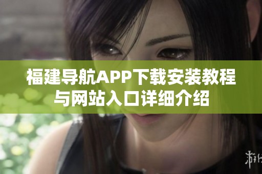 福建导航APP下载安装教程与网站入口详细介绍