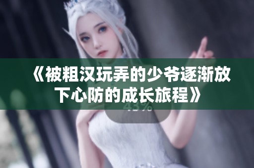《被粗汉玩弄的少爷逐渐放下心防的成长旅程》