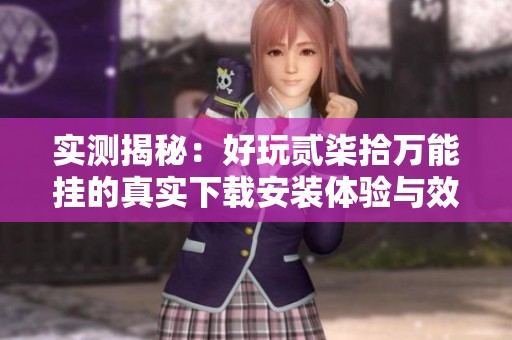 实测揭秘：好玩贰柒拾万能挂的真实下载安装体验与效果分析