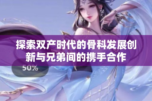 探索双产时代的骨科发展创新与兄弟间的携手合作