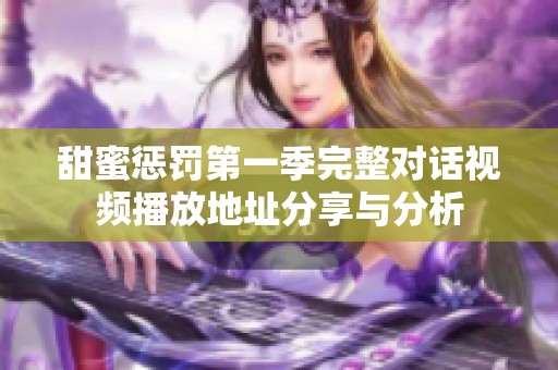 甜蜜惩罚第一季完整对话视频播放地址分享与分析