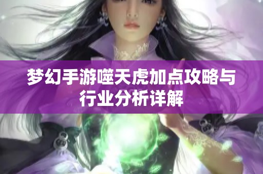 梦幻手游噬天虎加点攻略与行业分析详解