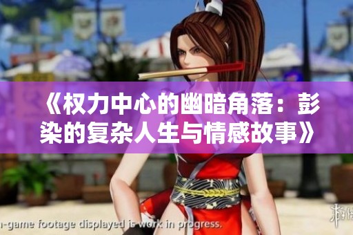 《权力中心的幽暗角落：彭染的复杂人生与情感故事》