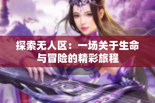 探索无人区：一场关于生命与冒险的精彩旅程