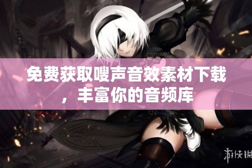免费获取嗖声音效素材下载，丰富你的音频库