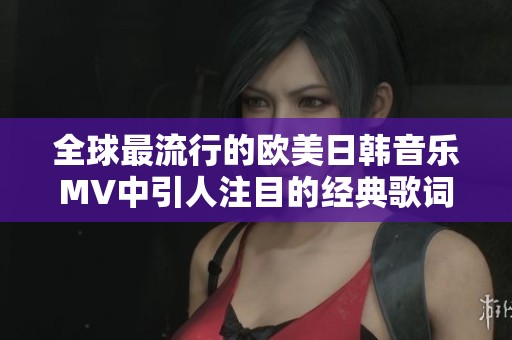 全球最流行的欧美日韩音乐MV中引人注目的经典歌词合集